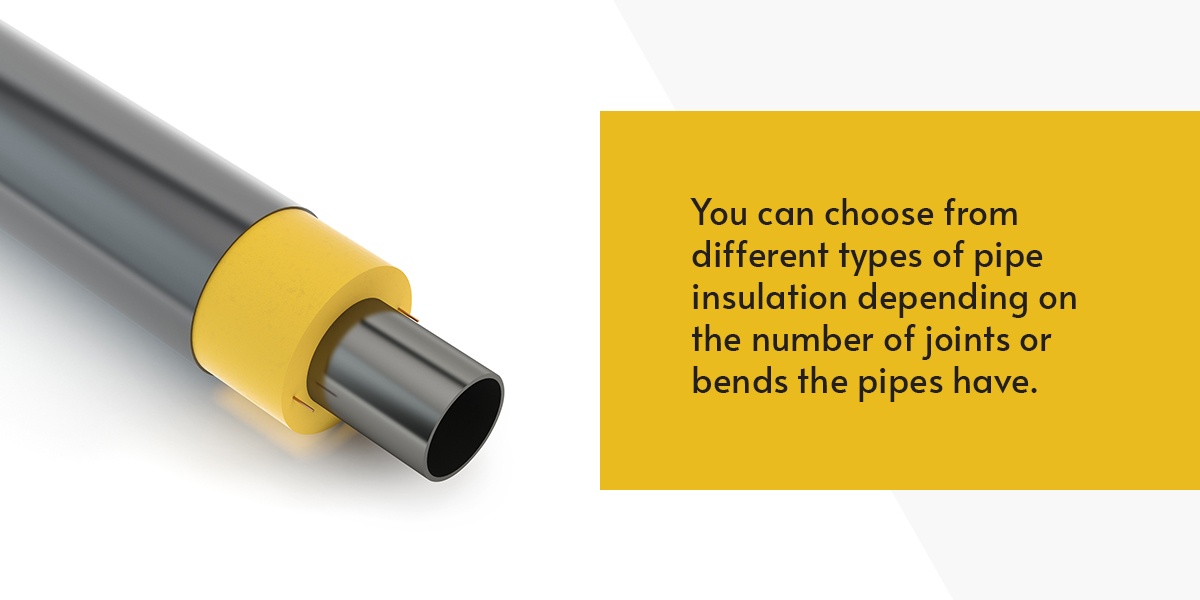 You can choose from different types of pipe insulation depending on the number of joints or bends the pipes have